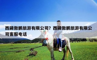 西藏傲鵬旅游有限公司？西藏傲鵬旅游有限公司客服電話
