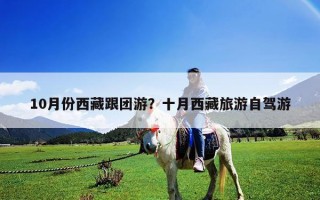 10月份西藏跟團游？十月西藏旅游自駕游