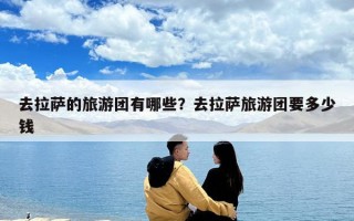 去拉薩的旅游團有哪些？去拉薩旅游團要多少錢