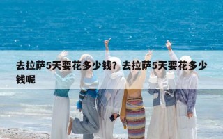 去拉薩5天要花多少錢？去拉薩5天要花多少錢呢