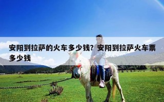 安陽到拉薩的火車多少錢？安陽到拉薩火車票多少錢