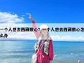 一個人想去西藏散心？一個人想去西藏散心怎么辦