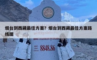 煙臺到西藏最佳方案？煙臺到西藏最佳方案路線圖