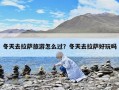 冬天去拉薩旅游怎么過？冬天去拉薩好玩嗎