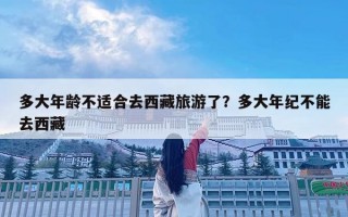 多大年齡不適合去西藏旅游了？多大年紀不能去西藏