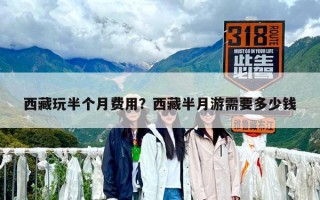 西藏玩半個(gè)月費(fèi)用？西藏半月游需要多少錢(qián)