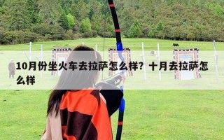 10月份坐火車去拉薩怎么樣？十月去拉薩怎么樣