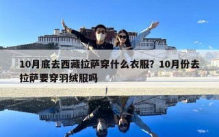 10月底去西藏拉薩穿什么衣服？10月份去拉薩要穿羽絨服嗎