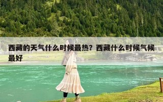 西藏的天氣什么時候最熱？西藏什么時候氣候最好