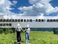 西藏跟團旅游需要多少錢一天費用？西藏跟團旅游攻略