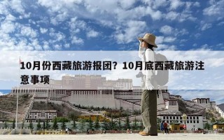 10月份西藏旅游報(bào)團(tuán)？10月底西藏旅游注意事項(xiàng)