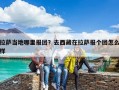 拉薩當(dāng)?shù)啬睦飯髨F？去西藏在拉薩報個團怎么樣