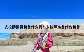 去拉薩需要裝備什么藥？去拉薩準備什么裝備