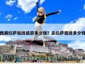 西藏拉薩報(bào)團(tuán)旅游多少錢？去拉薩報(bào)團(tuán)多少錢