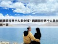 西藏旅行兩個人多少錢？西藏旅行兩個人多少錢一天