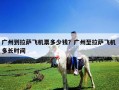 廣州到拉薩飛機(jī)票多少錢？廣州至拉薩飛機(jī) 多長時間