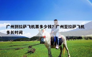 廣州到拉薩飛機票多少錢？廣州至拉薩飛機 多長時間