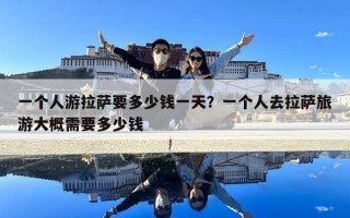 一個人游拉薩要多少錢一天？一個人去拉薩旅游大概需要多少錢