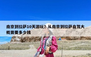 南京到拉薩10天游玩？從南京到拉薩自駕大概需要多少錢
