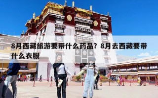 8月西藏旅游要帶什么藥品？8月去西藏要帶什么衣服