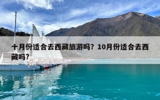十月份適合去西藏旅游嗎？10月份適合去西藏嗎?