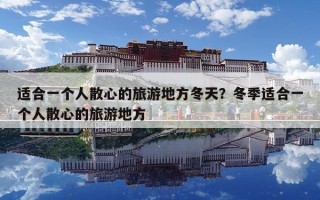 適合一個(gè)人散心的旅游地方冬天？冬季適合一個(gè)人散心的旅游地方