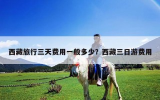 西藏旅行三天費用一般多少？西藏三日游費用