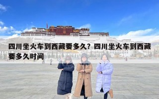 四川坐火車到西藏要多久？四川坐火車到西藏要多久時(shí)間