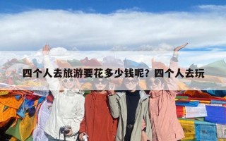 四個人去旅游要花多少錢呢？四個人去玩