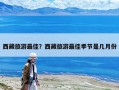 西藏旅游最佳？西藏旅游最佳季節是幾月份