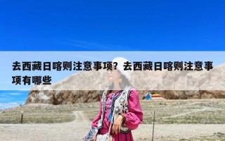 去西藏日喀則注意事項？去西藏日喀則注意事項有哪些