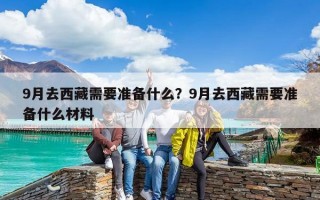 9月去西藏需要準備什么？9月去西藏需要準備什么材料