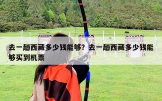 去一趟西藏多少錢能夠？去一趟西藏多少錢能夠買到機(jī)票