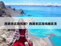 西藏景區(qū)路線圖？西藏景區(qū)路線圖高清