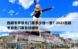 西藏冬季景點門票多少錢一張？2021西藏冬游免門票包括哪些