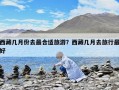 西藏幾月份去最合適旅游？西藏幾月去旅行最好
