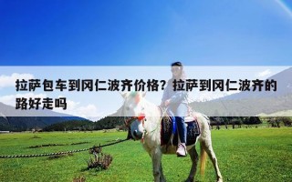 拉薩包車到岡仁波齊價格？拉薩到岡仁波齊的路好走嗎