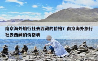 南京海外旅行社去西藏的價格？南京海外旅行社去西藏的價格表