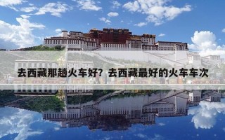 去西藏那趟火車好？去西藏最好的火車車次