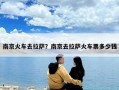 南京火車去拉薩？南京去拉薩火車票多少錢