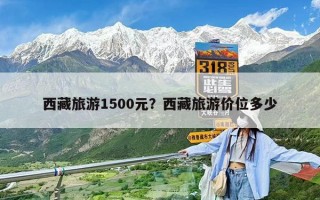西藏旅游1500元？西藏旅游價位多少