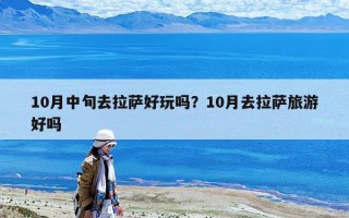10月中旬去拉薩好玩嗎？10月去拉薩旅游好嗎