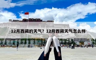 12月西藏的天氣？12月西藏天氣怎么樣