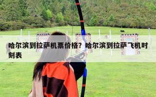 哈爾濱到拉薩機(jī)票價格？哈爾濱到拉薩飛機(jī)時刻表