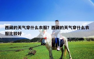 西藏的天氣穿什么衣服？西藏的天氣穿什么衣服比較好