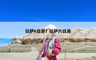 拉薩6日游？拉薩六日游