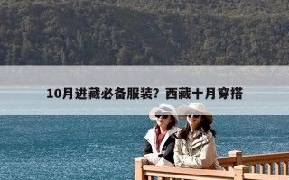 10月進(jìn)藏必備服裝？西藏十月穿搭