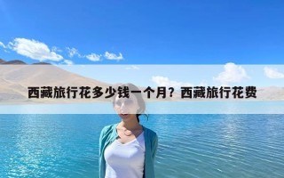 西藏旅行花多少錢一個月？西藏旅行花費