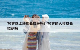 70歲以上還能去拉薩嗎？70歲的人可以去拉薩嗎