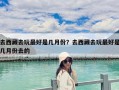 去西藏去玩最好是幾月份？去西藏去玩最好是幾月份去的